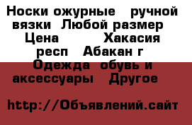 Носки ожурные;  ручной вязки. Любой размер › Цена ­ 700 - Хакасия респ., Абакан г. Одежда, обувь и аксессуары » Другое   